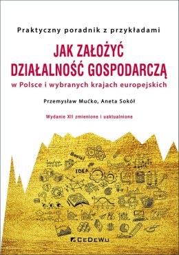 Jak założyć i prowadzić działalność gospodarczą w Polsce i wybranych krajach europejskich (wyd. XII zmienione i uaktualnione)